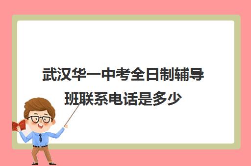 武汉华一中考全日制辅导班联系电话是多少(高三全日制补课机构)