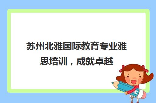 苏州北雅国际教育专业雅思培训，成就卓越