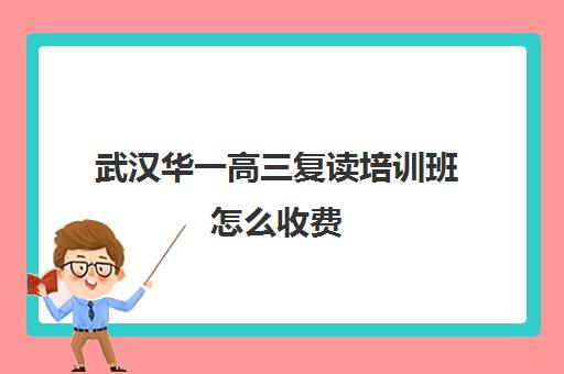 武汉华一高三复读培训班怎么收费(高三复读需要多少钱)