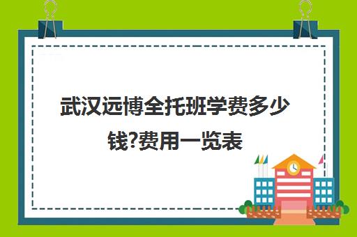 武汉远博全托班学费多少钱?费用一览表(武汉睿升复读学校收费)