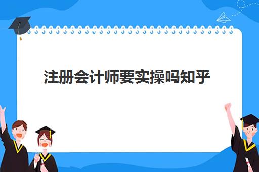 注册会计师要实操吗知乎(从小白到注册会计师需要多长时间)