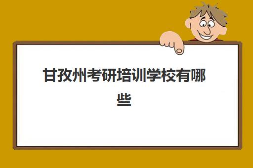 甘孜州考研培训学校有哪些(四川能考研的学校名单)