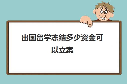 出国留学冻结多少资金可以立案(从国外打钱回国被冻结了怎么办)