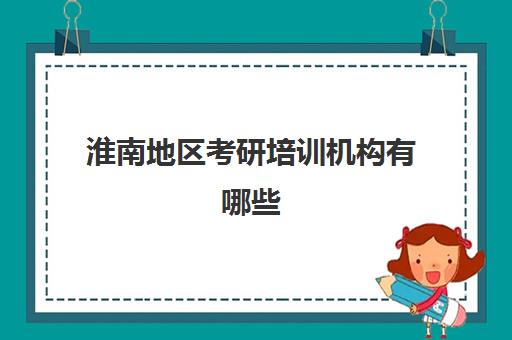 淮南地区考研培训机构有哪些(安徽考研机构)