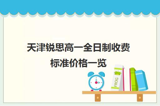 天津锐思高一全日制收费标准价格一览(天津私立高中学校排名及收费)