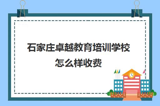 石家庄卓越教育培训学校怎么样收费(石家庄卓越)