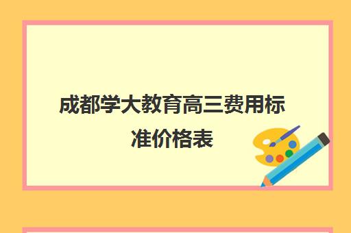 成都学大教育高三费用标准价格表(高三一对一补课价格一般多少)