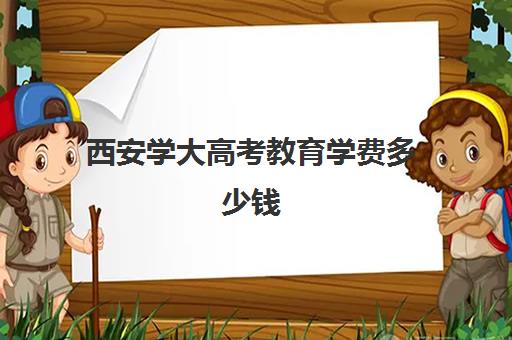 西安学大高考教育学费多少钱(西安高考补课最哪个学校好)