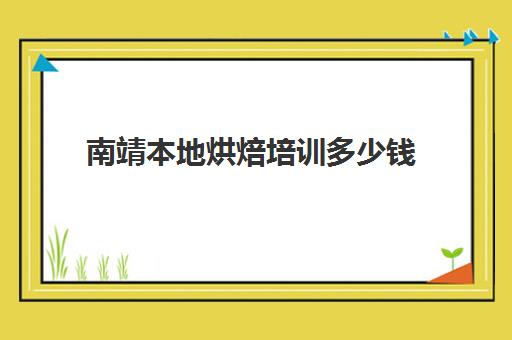 南靖本地烘焙培训多少钱(正规学烘焙学费价格表)