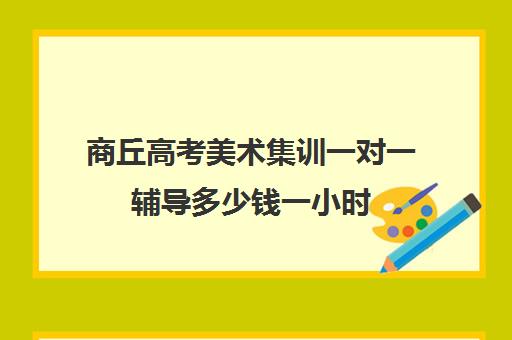 商丘高考美术集训一对一辅导多少钱一小时(一对一补课现在多少一个小时)