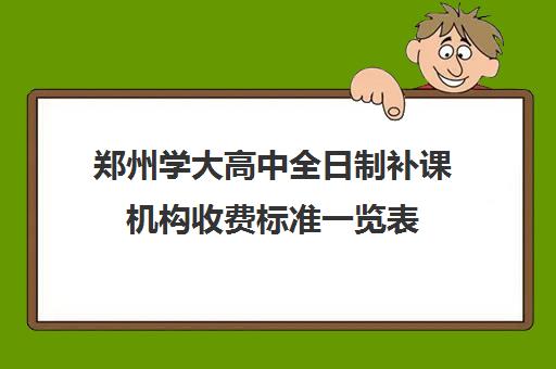 郑州学大高中全日制补课机构收费标准一览表(高三全日制补课机构)