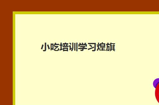 小吃培训学习煌旗