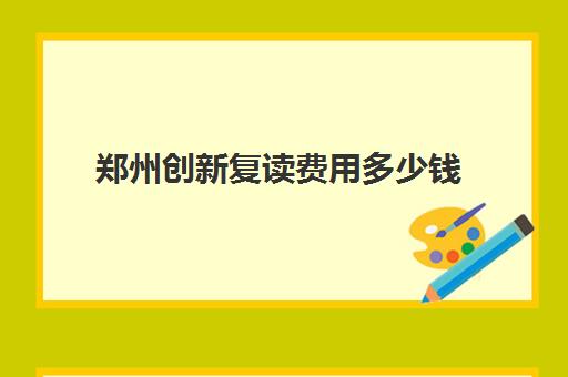 郑州创新复读费用多少钱(诸城一中复读收费标准)