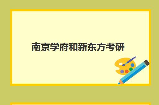 南京学府和新东方考研(南京有什么考研机构比较好)