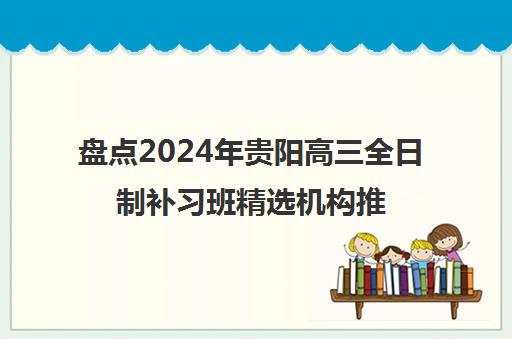 盘点2024年贵阳高三全日制补习班精选机构推荐名单