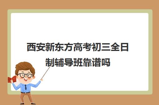 西安新东方高考初三全日制辅导班靠谱吗(西安新东方高考冲刺班收费)