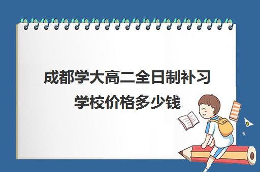 成都学大高二全日制补习学校价格多少钱