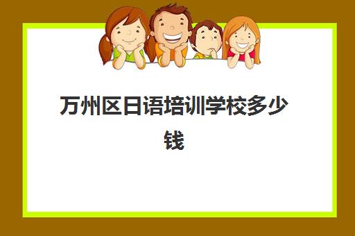 万州区日语培训学校多少钱(重庆高中有日语班的学校)