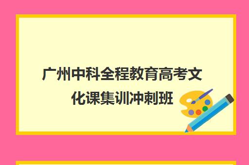 广州中科全程教育高考文化课集训冲刺班(广州高三全日制补课机构)