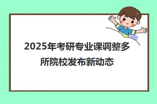 2025年考研专业课调整多所院校发布新动态