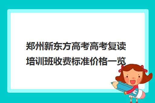 郑州新东方高考高考复读培训班收费标准价格一览(高考复读班收费标准)