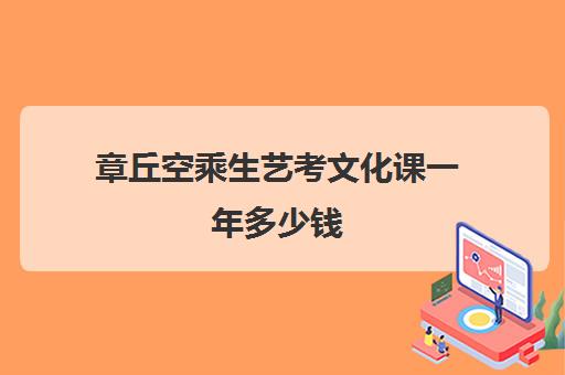 章丘空乘生艺考文化课一年多少钱(空乘文化课要多少分)