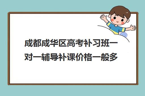 成都成华区高考补习班一对一辅导补课价格一般多少钱