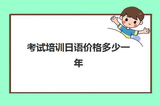 考试培训日语价格多少一年(学日语多少钱学费一年)