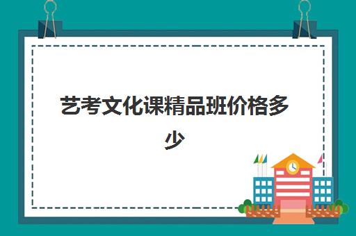 艺考文化课精品班价格多少(艺考培训班收费一般多少)