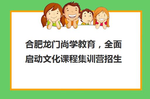 合肥龙门尚学教育，全面启动文化课程集训营招生！