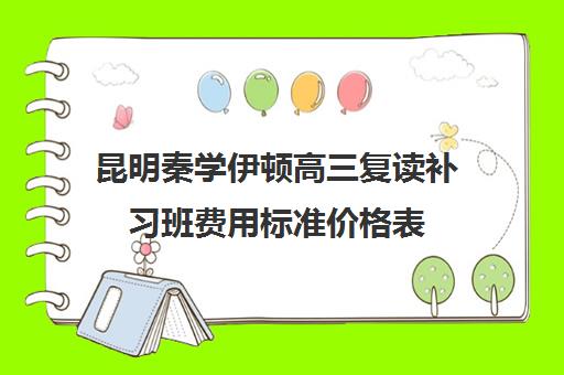 昆明秦学伊顿高三复读补习班费用标准价格表