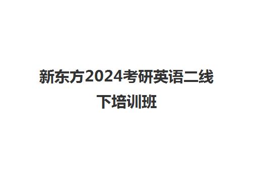 新东方2024考研英语二线下培训班(考研新东方还是文都好)