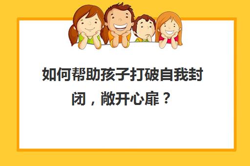 如何帮助孩子打破自我封闭，敞开心扉？