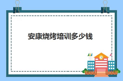 安康烧烤培训多少钱(安康小吃培训学校)