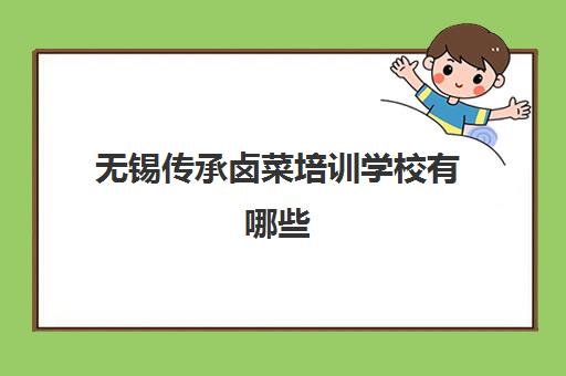 无锡传承卤菜培训学校有哪些(全国十大卤菜培训学校)