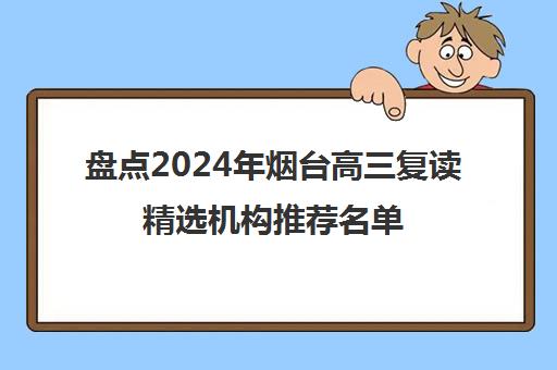 盘点2024年烟台高三复读精选机构推荐名单