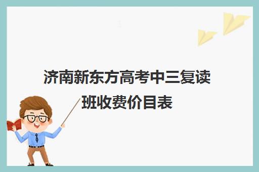 济南新东方高考中三复读班收费价目表(济南复读学校排名一览表)