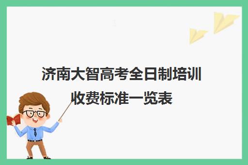 济南大智高考全日制培训收费标准一览表(济南大智学校怎么样)