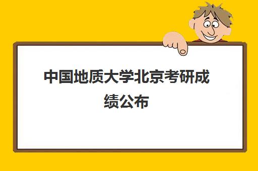 中国地质大学北京考研成绩公布(考研中国地质大学北京)