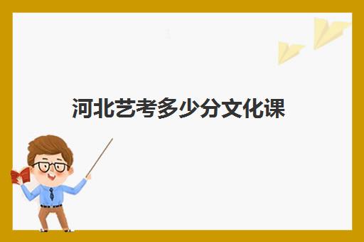 河北艺考多少分文化课(2024年河北艺考分数线)