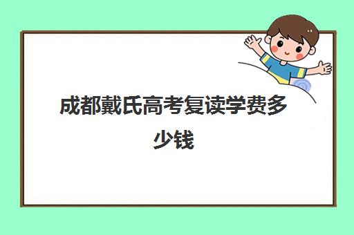 成都戴氏高考复读学费多少钱(戴氏教育成都总部地址)