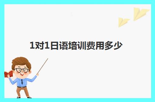 1对1日语培训费用多少(学日语一对一多少钱)