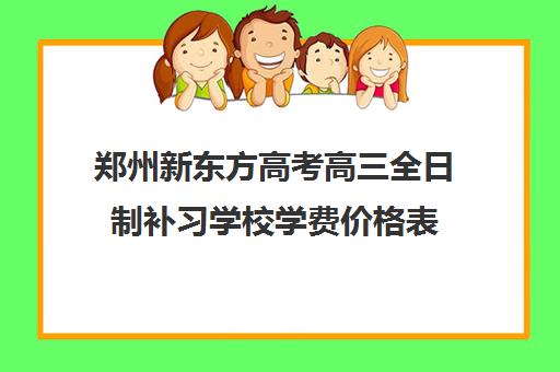 郑州新东方高考高三全日制补习学校学费价格表