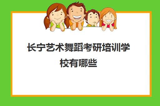 长宁艺术舞蹈考研培训学校有哪些(四川舞蹈考研全部院校)