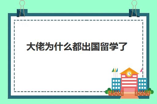 大佬为什么都出国留学了(本科读完去国外留学)