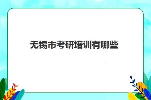 无锡市考研培训有哪些(无锡市考研报考点)