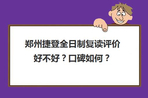 郑州捷登全日制复读评价好不好？口碑如何？(郑州高三复读学校排名哪家好)