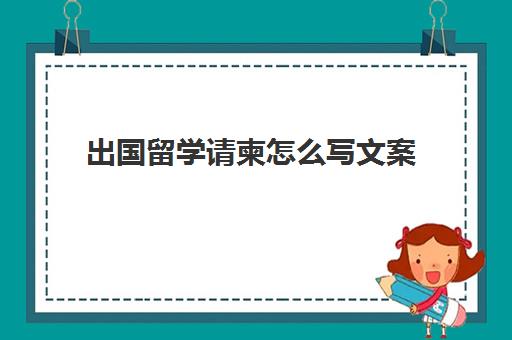 出国留学请柬怎么写文案(留学招生宣传文案)