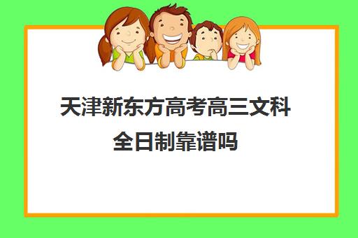 天津新东方高考高三文科全日制靠谱吗(新东方全日制高考班怎么样)