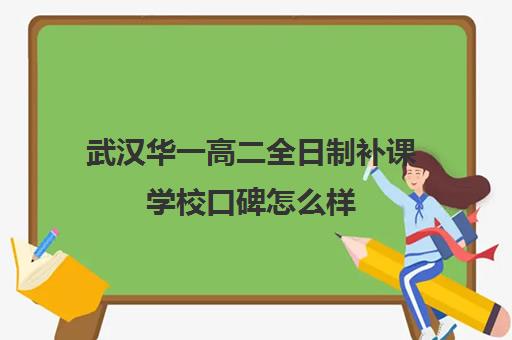 武汉华一高二全日制补课学校口碑怎么样(正规高三复读学校武汉有几所)